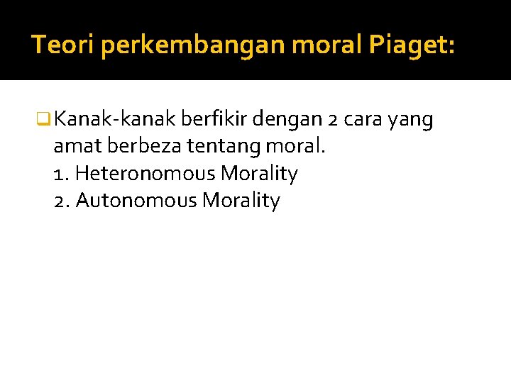 Teori perkembangan moral Piaget: q Kanak-kanak berfikir dengan 2 cara yang amat berbeza tentang