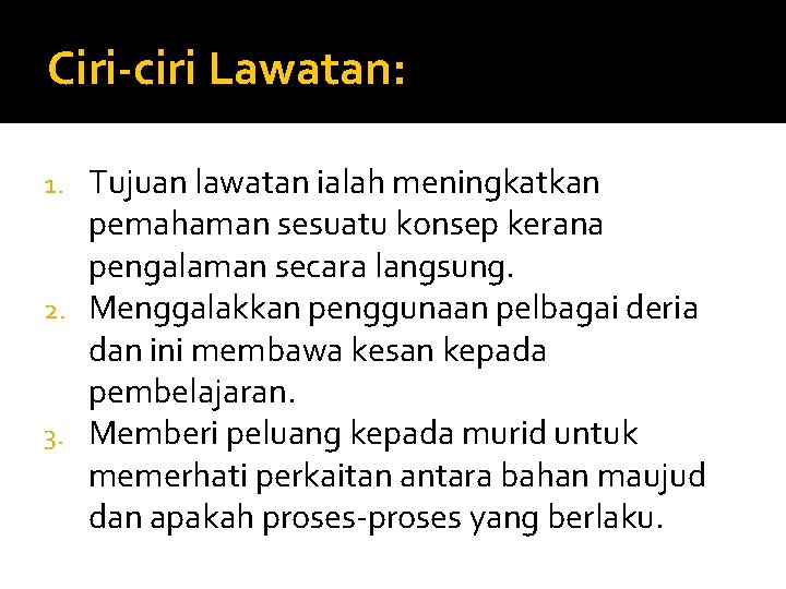 Ciri-ciri Lawatan: Tujuan lawatan ialah meningkatkan pemahaman sesuatu konsep kerana pengalaman secara langsung. 2.