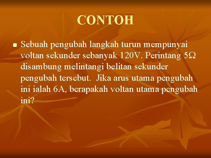 CONTOH n Sebuah pengubah langkah turun mempunyai voltan sekunder sebanyak 120 V. Perintang 5