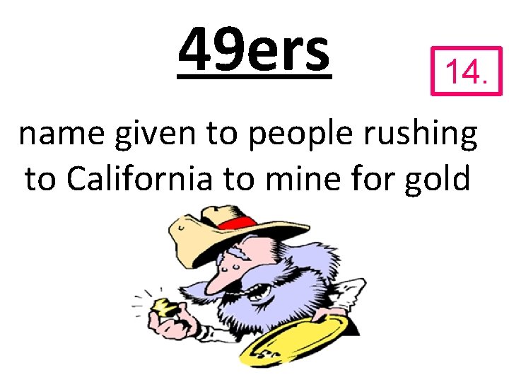 49 ers 14. name given to people rushing to California to mine for gold