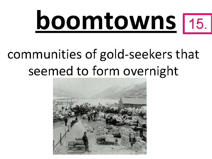 boomtowns 15. communities of gold-seekers that seemed to form overnight 