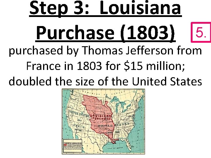 Step 3: Louisiana Purchase (1803) 5. purchased by Thomas Jefferson from France in 1803