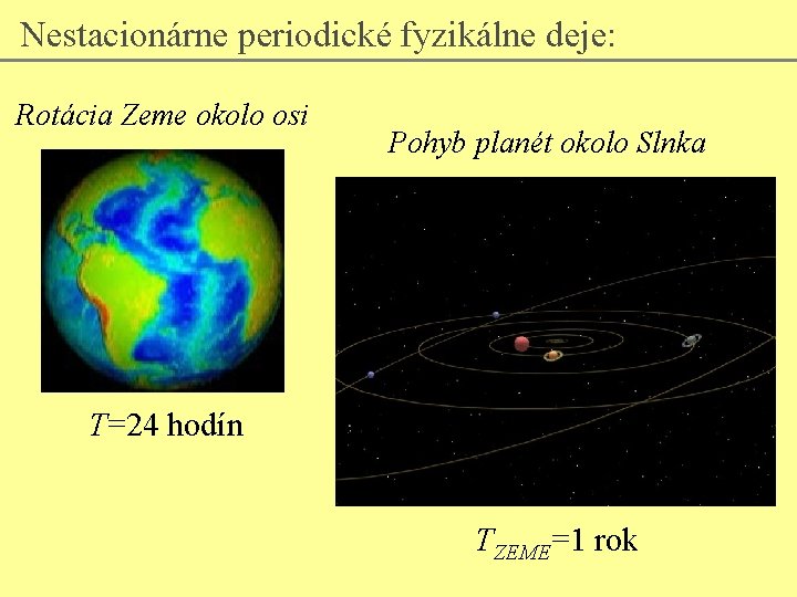 Nestacionárne periodické fyzikálne deje: Rotácia Zeme okolo osi Pohyb planét okolo Slnka T=24 hodín