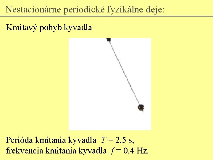 Nestacionárne periodické fyzikálne deje: Kmitavý pohyb kyvadla Perióda kmitania kyvadla T = 2, 5