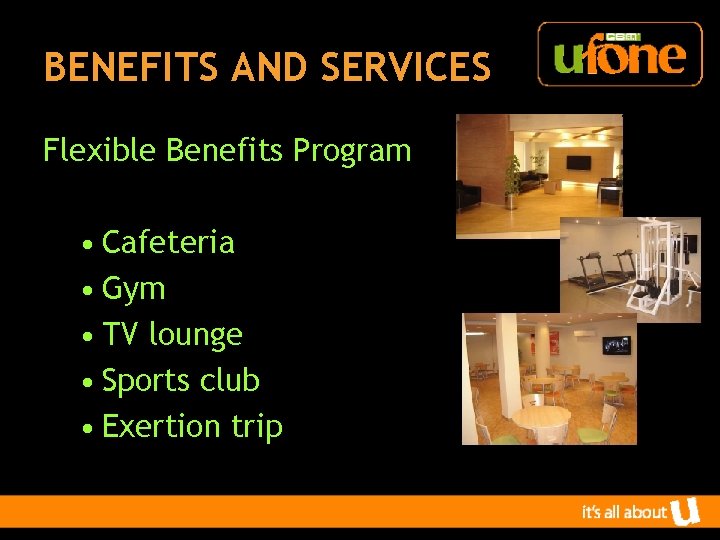 BENEFITS AND SERVICES Flexible Benefits Program • Cafeteria • Gym • TV lounge •