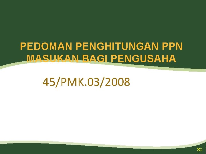 PEDOMAN PENGHITUNGAN PPN MASUKAN BAGI PENGUSAHA 45/PMK. 03/2008 80 