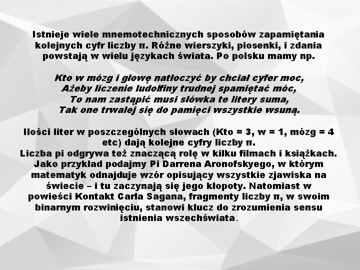 Istnieje wiele mnemotechnicznych sposobów zapamiętania kolejnych cyfr liczby π. Różne wierszyki, piosenki, i zdania
