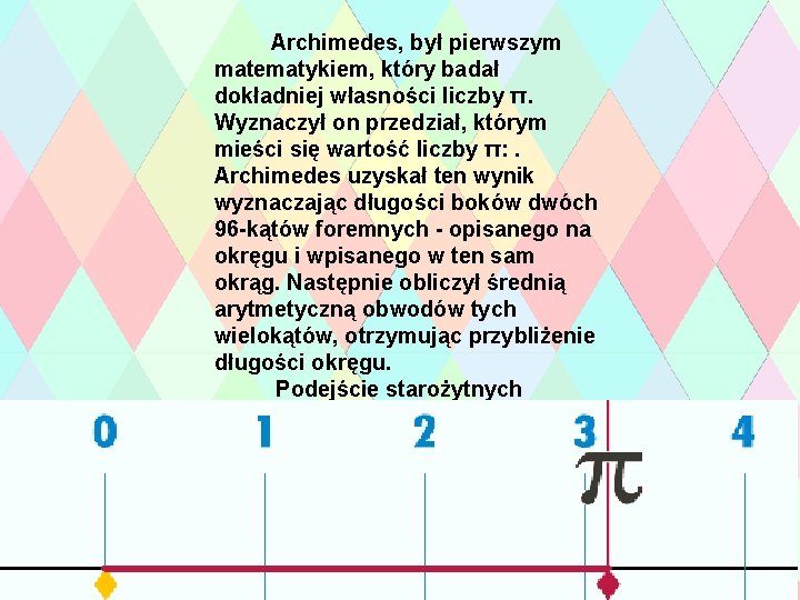  Archimedes, był pierwszym matematykiem, który badał dokładniej własności liczby π. Wyznaczył on przedział,