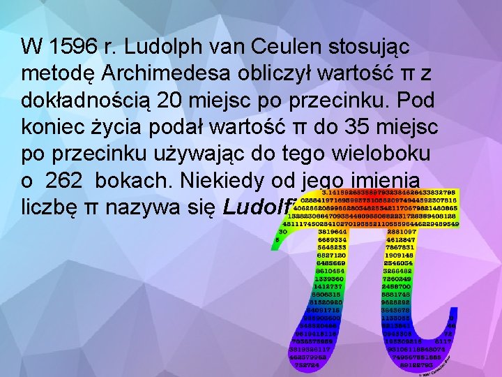 W 1596 r. Ludolph van Ceulen stosując metodę Archimedesa obliczył wartość π z dokładnością