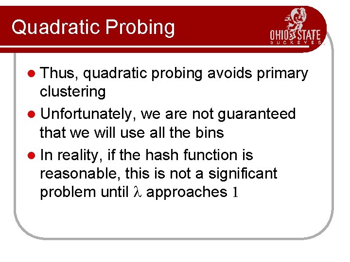 Quadratic Probing l Thus, quadratic probing avoids primary clustering l Unfortunately, we are not