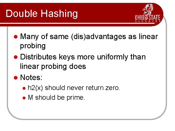 Double Hashing l Many of same (dis)advantages as linear probing l Distributes keys more