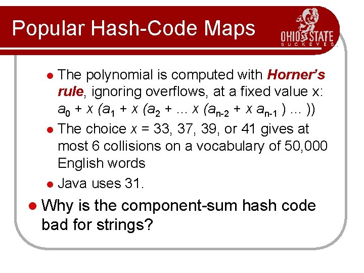 Popular Hash-Code Maps The polynomial is computed with Horner’s rule, ignoring overflows, at a