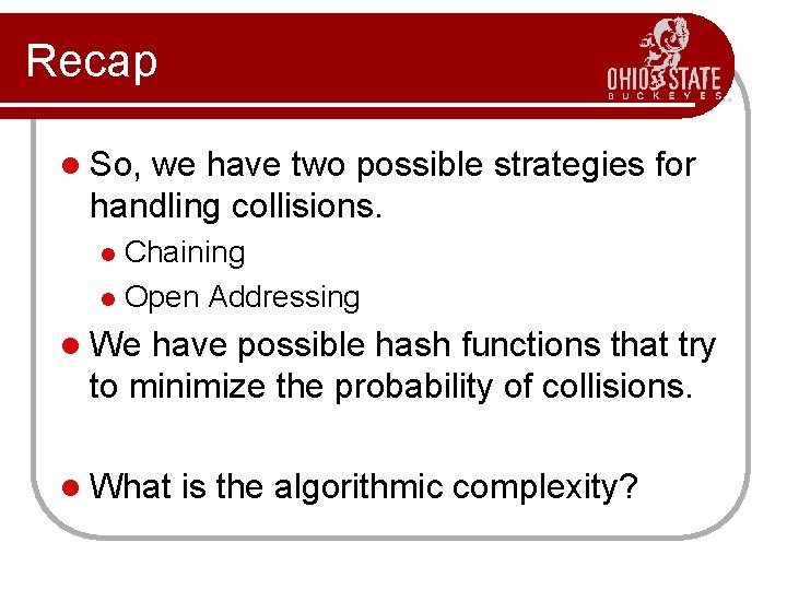 Recap l So, we have two possible strategies for handling collisions. Chaining l Open