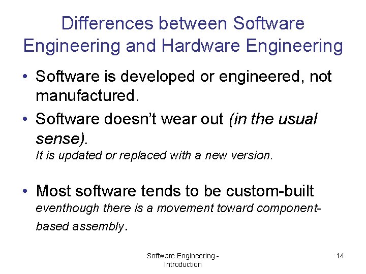 Differences between Software Engineering and Hardware Engineering • Software is developed or engineered, not