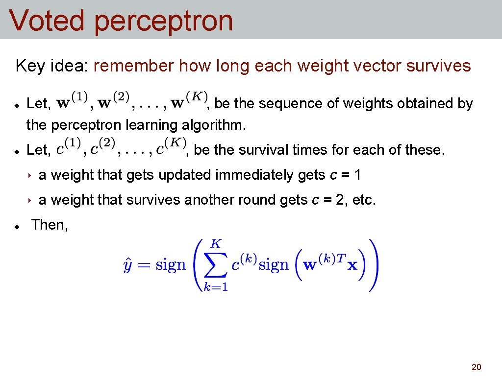 Voted perceptron Key idea: remember how long each weight vector survives Let, , be