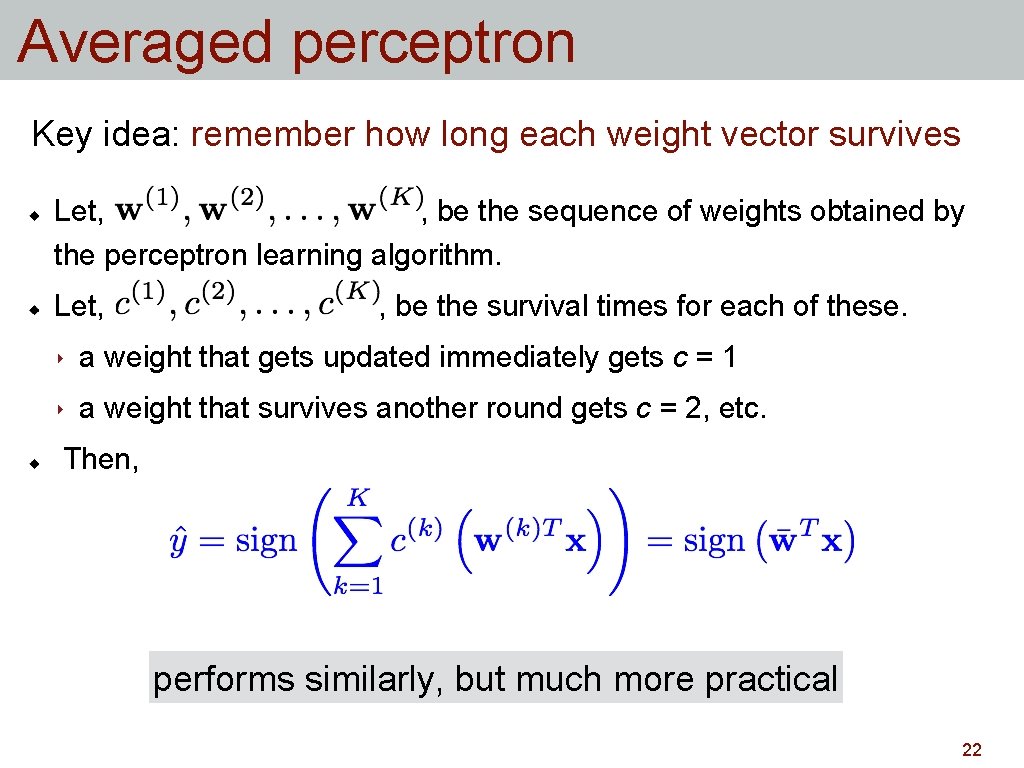 Averaged perceptron Key idea: remember how long each weight vector survives Let, , be