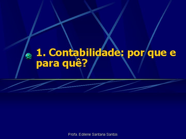 1. Contabilidade: por que e para quê? Profa. Edilene Santana Santos 