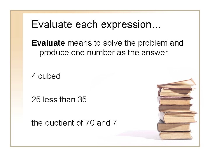 Evaluate each expression… Evaluate means to solve the problem and produce one number as