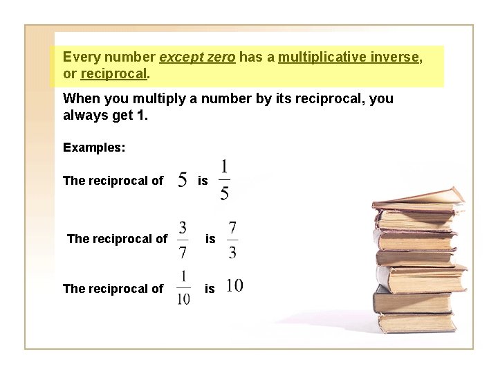 Every number except zero has a multiplicative inverse, or reciprocal. When you multiply a