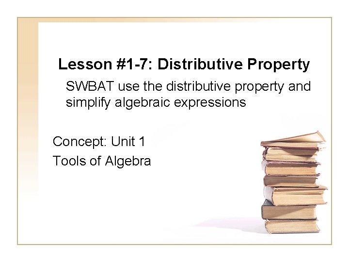 Lesson #1 -7: Distributive Property SWBAT use the distributive property and simplify algebraic expressions