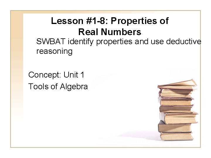 Lesson #1 -8: Properties of Real Numbers SWBAT identify properties and use deductive reasoning