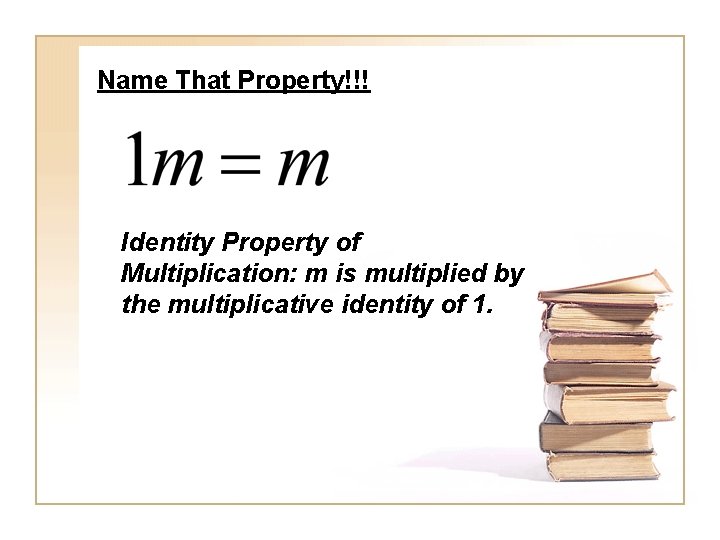 Name That Property!!! Identity Property of Multiplication: m is multiplied by the multiplicative identity