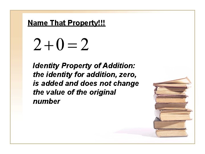 Name That Property!!! Identity Property of Addition: the identity for addition, zero, is added