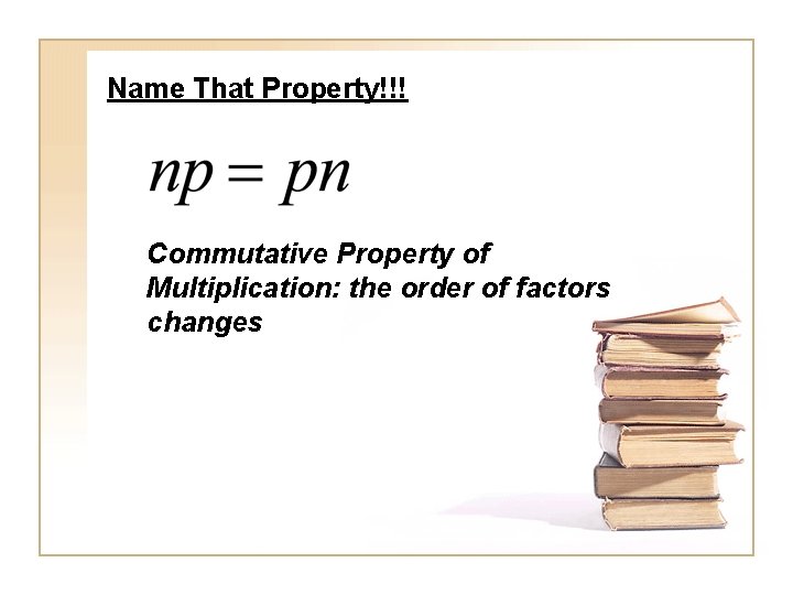 Name That Property!!! Commutative Property of Multiplication: the order of factors changes 