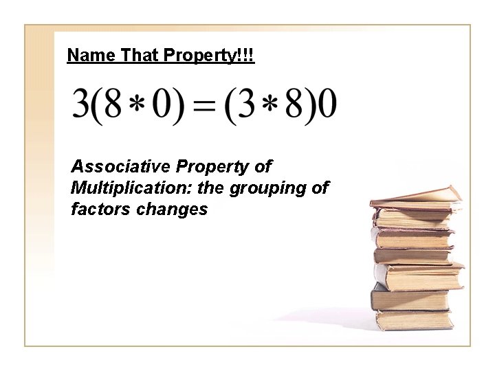 Name That Property!!! Associative Property of Multiplication: the grouping of factors changes 