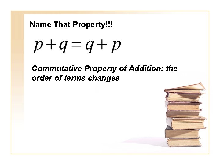 Name That Property!!! Commutative Property of Addition: the order of terms changes 