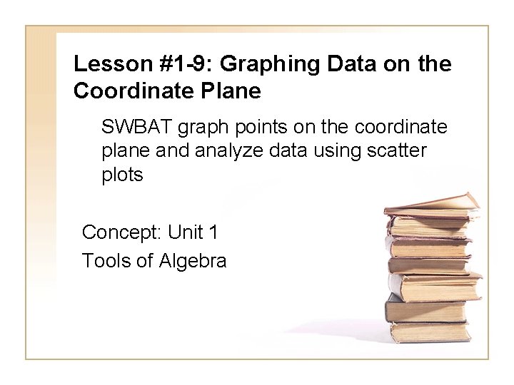 Lesson #1 -9: Graphing Data on the Coordinate Plane SWBAT graph points on the