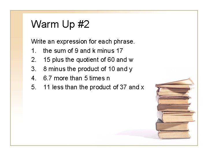 Warm Up #2 Write an expression for each phrase. 1. the sum of 9