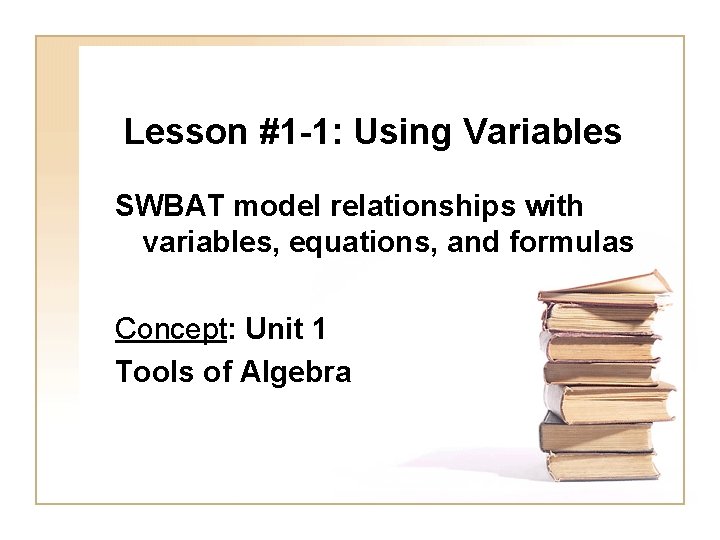 Lesson #1 -1: Using Variables SWBAT model relationships with variables, equations, and formulas Concept: