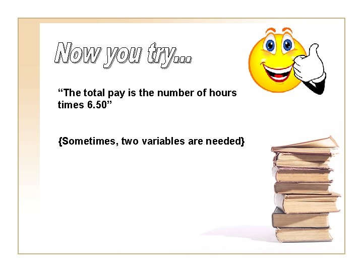 “The total pay is the number of hours times 6. 50” {Sometimes, two variables