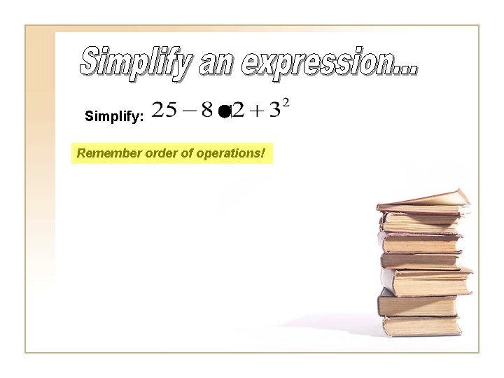 Simplify: Remember order of operations! 