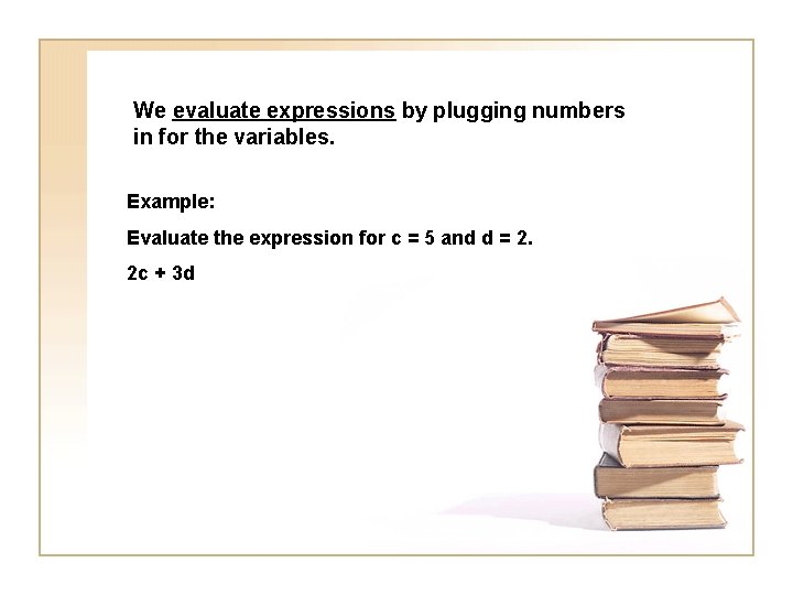 We evaluate expressions by plugging numbers in for the variables. Example: Evaluate the expression