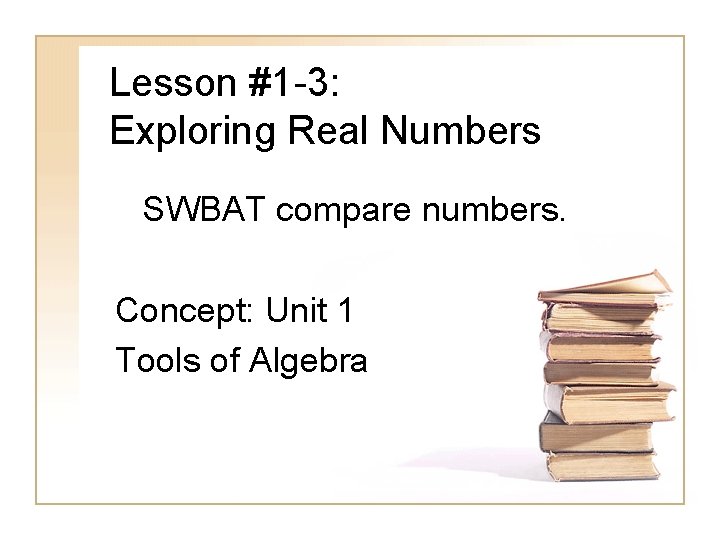 Lesson #1 -3: Exploring Real Numbers SWBAT compare numbers. Concept: Unit 1 Tools of