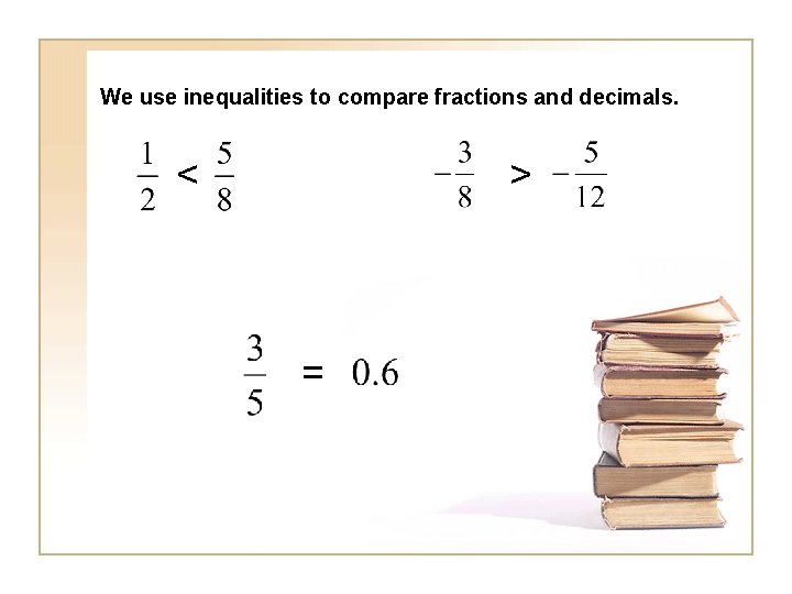 We use inequalities to compare fractions and decimals. < > = 