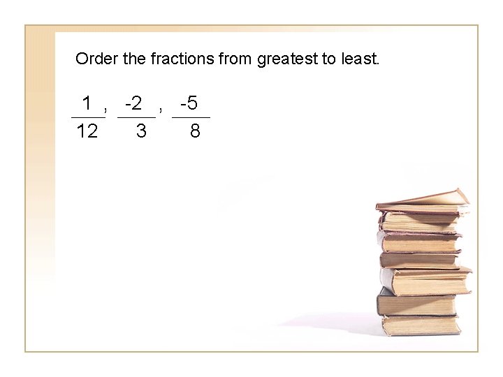 Order the fractions from greatest to least. 1 , -2 , -5 12 3