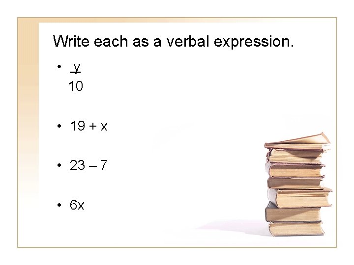 Write each as a verbal expression. • y 10 • 19 + x •