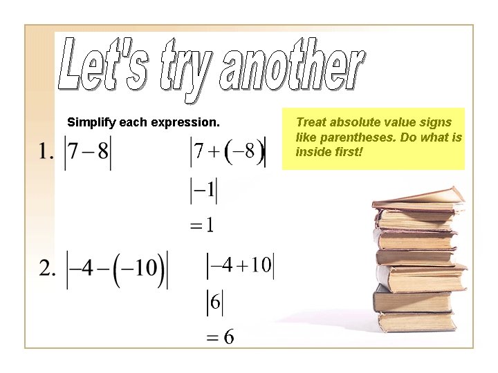 Simplify each expression. Treat absolute value signs like parentheses. Do what is inside first!