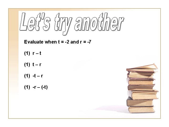 Evaluate when t = -2 and r = -7 (1) r – t (1)