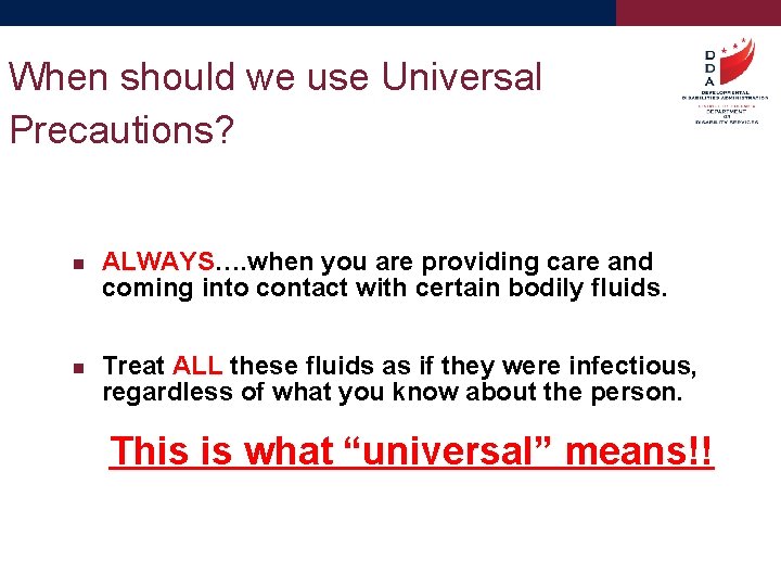When should we use Universal Precautions? ALWAYS…. when you are providing care and coming