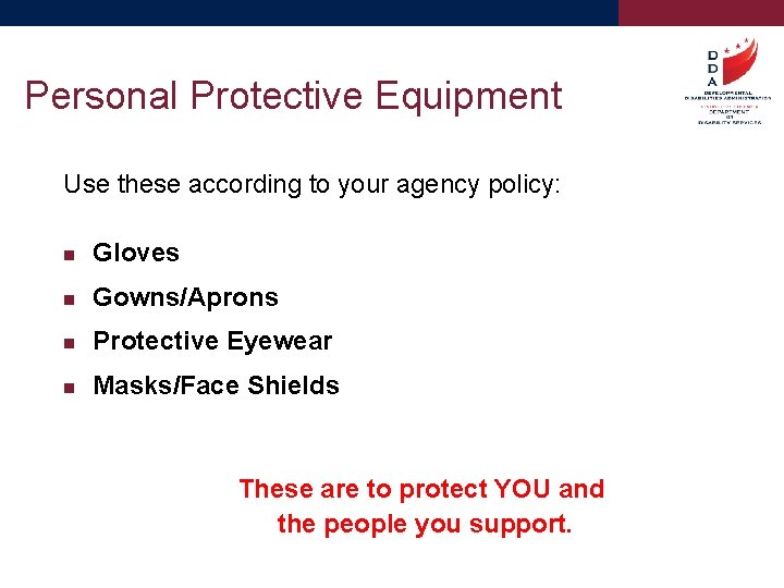Personal Protective Equipment Use these according to your agency policy: Gloves Gowns/Aprons Protective Eyewear