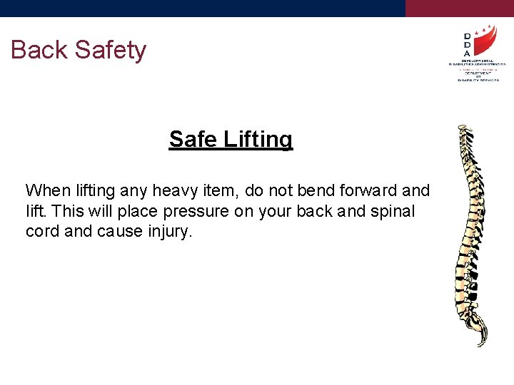 Back Safety Safe Lifting When lifting any heavy item, do not bend forward and