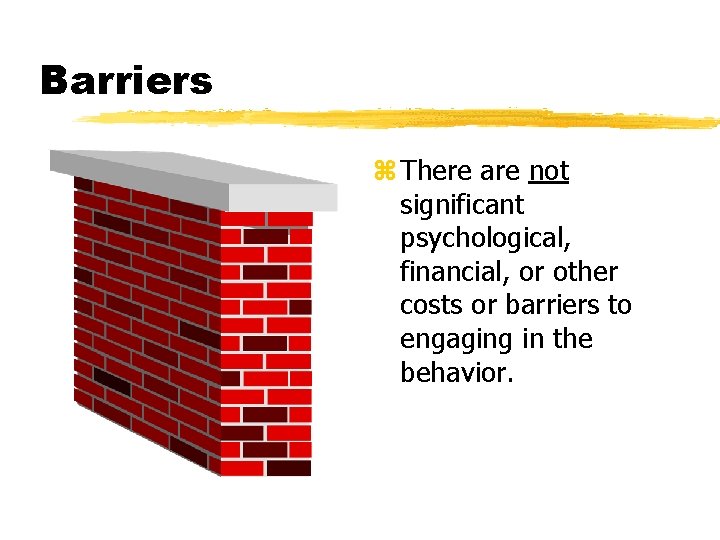 Barriers z There are not significant psychological, financial, or other costs or barriers to