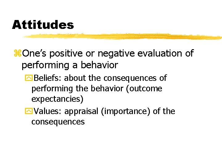 Attitudes z. One’s positive or negative evaluation of performing a behavior y. Beliefs: about