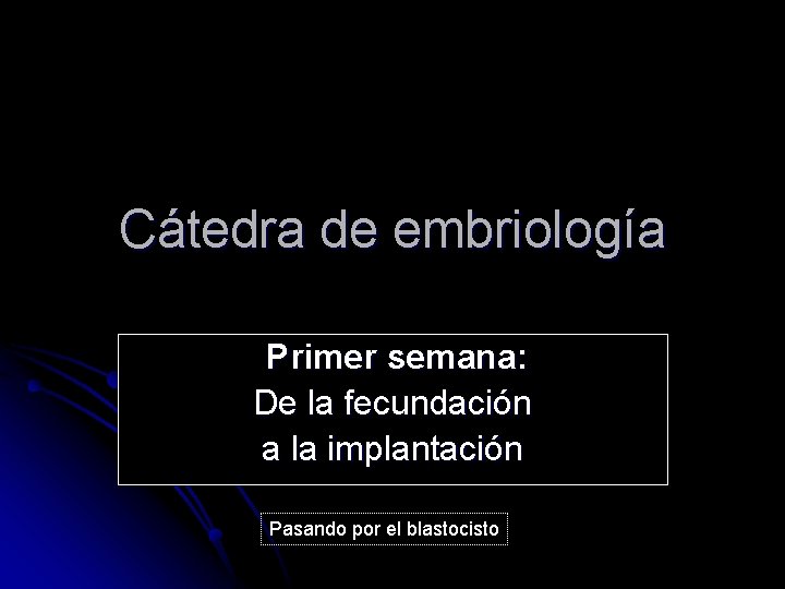 Cátedra de embriología Primer semana: De la fecundación a la implantación Pasando por el