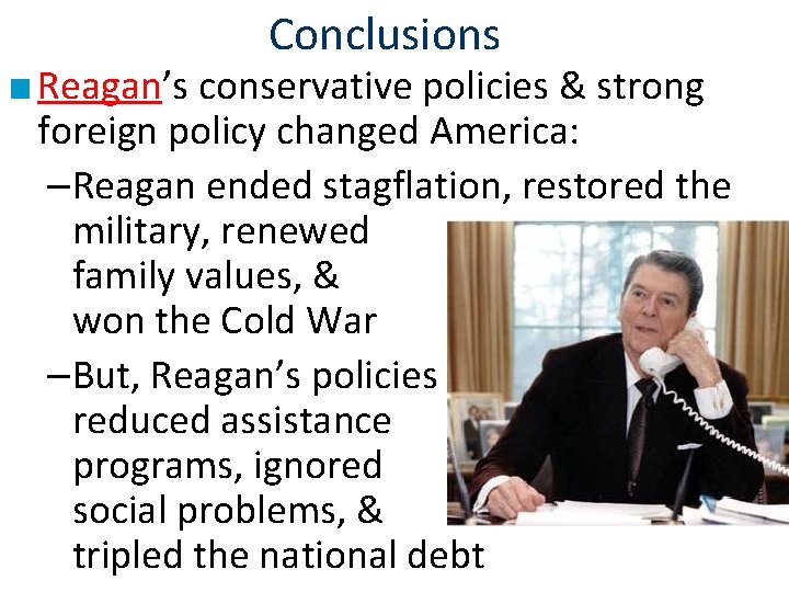 Conclusions ■ Reagan’s conservative policies & strong foreign policy changed America: –Reagan ended stagflation,
