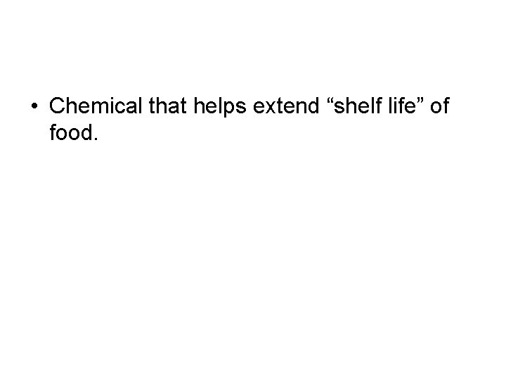  • Chemical that helps extend “shelf life” of food. 